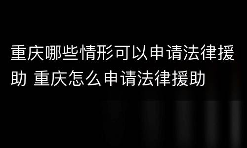 重庆哪些情形可以申请法律援助 重庆怎么申请法律援助