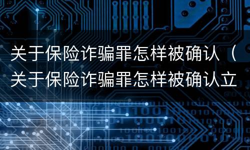 关于保险诈骗罪怎样被确认（关于保险诈骗罪怎样被确认立案）