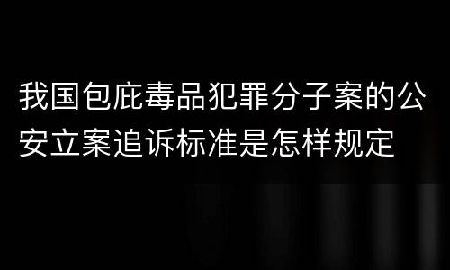 我国包庇毒品犯罪分子案的公安立案追诉标准是怎样规定