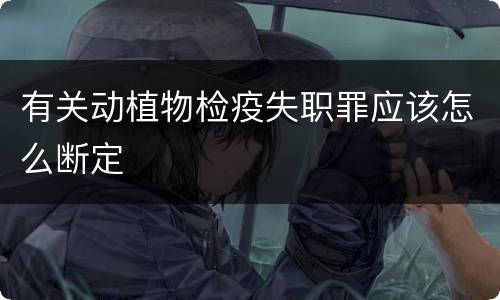 有关动植物检疫失职罪应该怎么断定