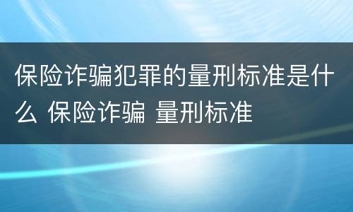 保险诈骗犯罪的量刑标准是什么 保险诈骗 量刑标准
