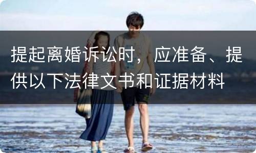 提起离婚诉讼时，应准备、提供以下法律文书和证据材料
