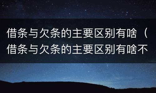 借条与欠条的主要区别有啥（借条与欠条的主要区别有啥不一样）