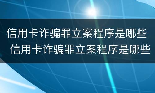 信用卡诈骗罪立案程序是哪些 信用卡诈骗罪立案程序是哪些规定