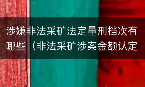 涉嫌非法采矿法定量刑档次有哪些（非法采矿涉案金额认定）