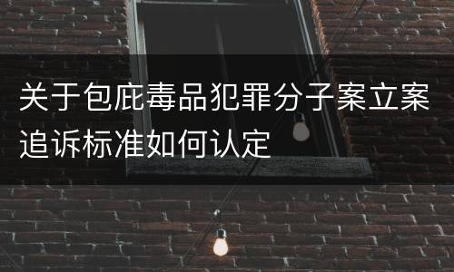 关于包庇毒品犯罪分子案立案追诉标准如何认定