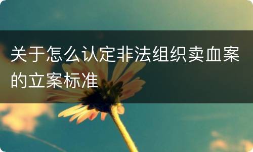关于怎么认定非法组织卖血案的立案标准