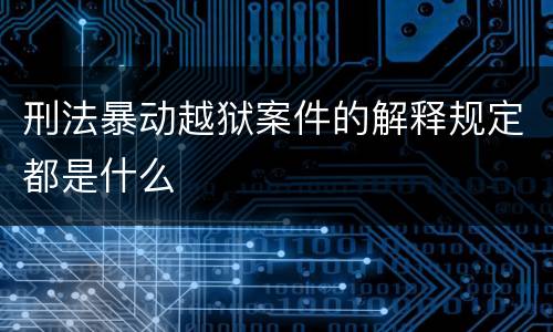 刑法暴动越狱案件的解释规定都是什么