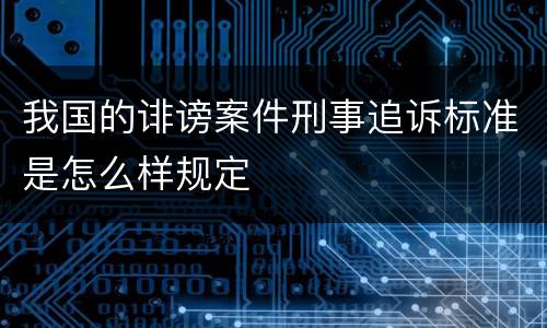 我国的诽谤案件刑事追诉标准是怎么样规定
