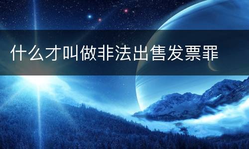什么才叫做非法出售发票罪