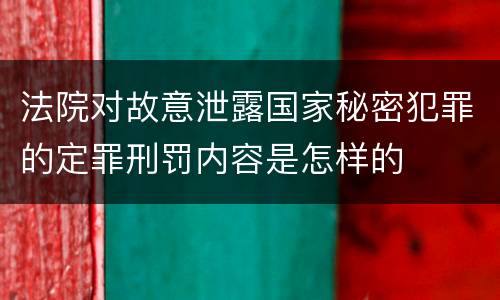 法院对故意泄露国家秘密犯罪的定罪刑罚内容是怎样的