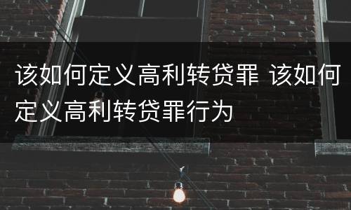 该如何定义高利转贷罪 该如何定义高利转贷罪行为