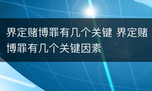 界定赌博罪有几个关键 界定赌博罪有几个关键因素