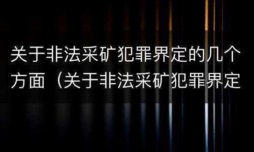 关于非法采矿犯罪界定的几个方面（关于非法采矿犯罪界定的几个方面内容）