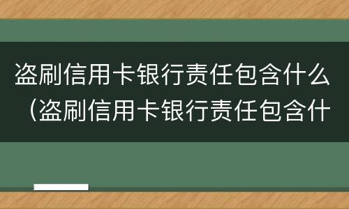 盗刷信用卡银行责任包含什么（盗刷信用卡银行责任包含什么内容）