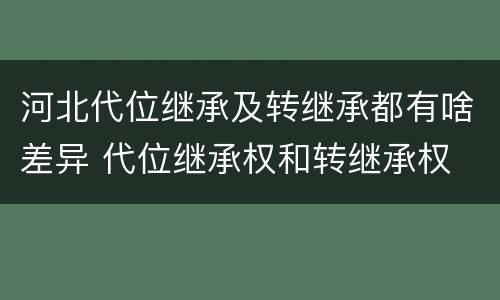 河北代位继承及转继承都有啥差异 代位继承权和转继承权