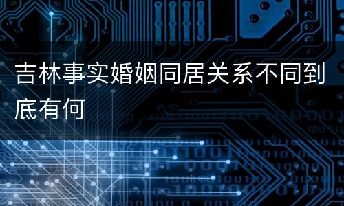 吉林事实婚姻同居关系不同到底有何