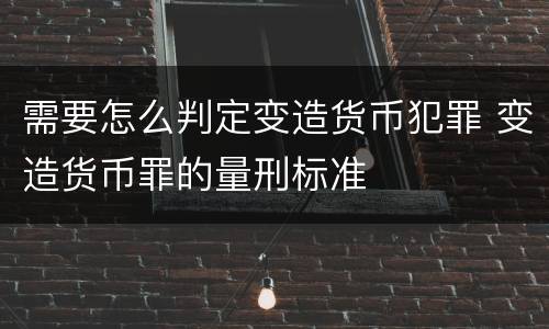 需要怎么判定变造货币犯罪 变造货币罪的量刑标准