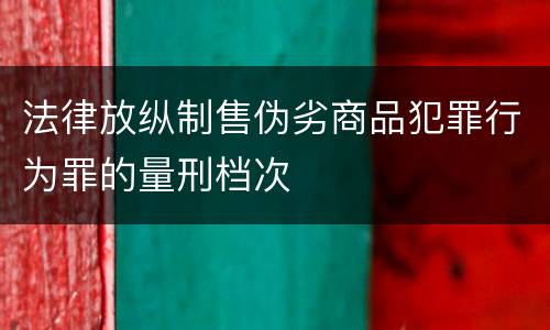 法律放纵制售伪劣商品犯罪行为罪的量刑档次