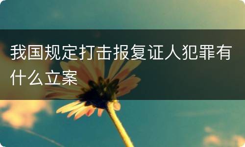 我国规定打击报复证人犯罪有什么立案