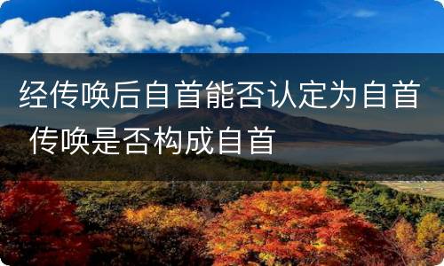 经传唤后自首能否认定为自首 传唤是否构成自首
