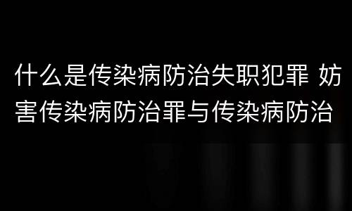 什么是传染病防治失职犯罪 妨害传染病防治罪与传染病防治失职罪