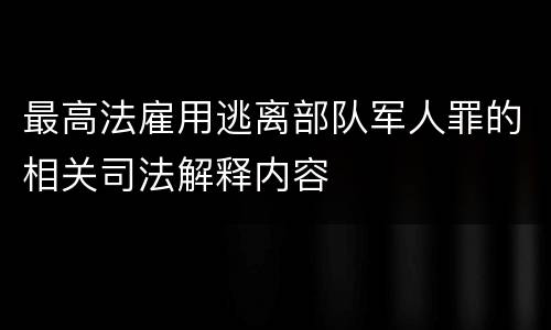 最高法雇用逃离部队军人罪的相关司法解释内容