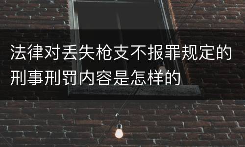 法律对丢失枪支不报罪规定的刑事刑罚内容是怎样的