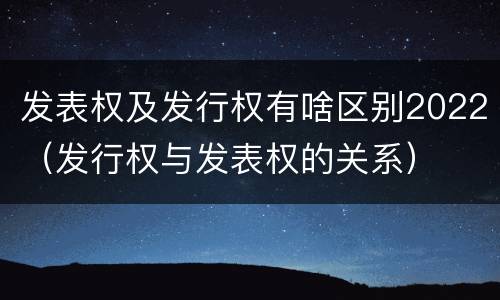 发表权及发行权有啥区别2022（发行权与发表权的关系）