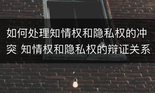 如何处理知情权和隐私权的冲突 知情权和隐私权的辩证关系