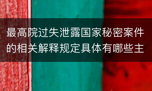 最高院过失泄露国家秘密案件的相关解释规定具体有哪些主要内容