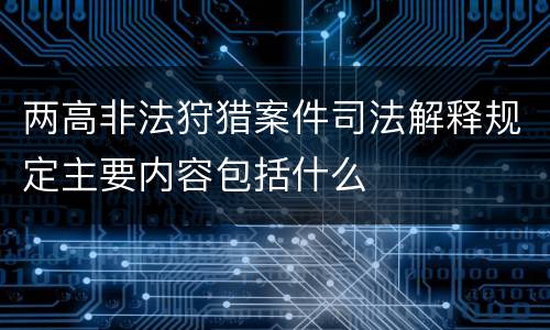 两高非法狩猎案件司法解释规定主要内容包括什么