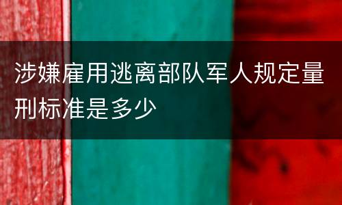 涉嫌雇用逃离部队军人规定量刑标准是多少