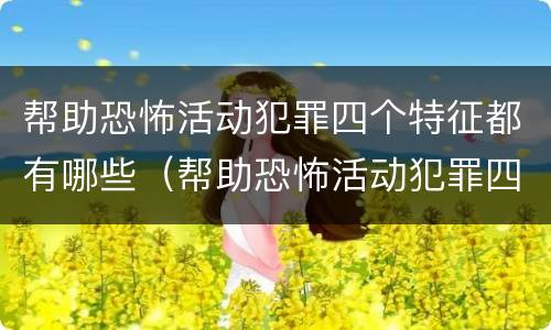 帮助恐怖活动犯罪四个特征都有哪些（帮助恐怖活动犯罪四个特征都有哪些呢）