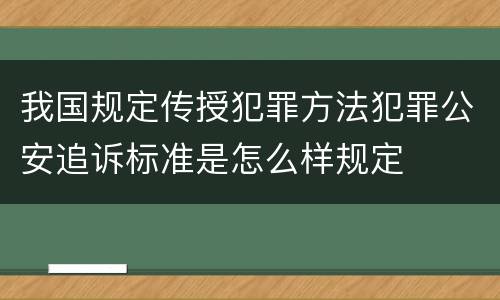 我国规定传授犯罪方法犯罪公安追诉标准是怎么样规定