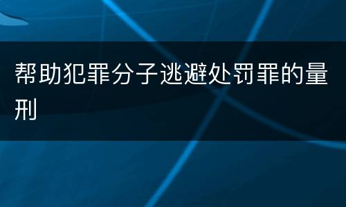 帮助犯罪分子逃避处罚罪的量刑