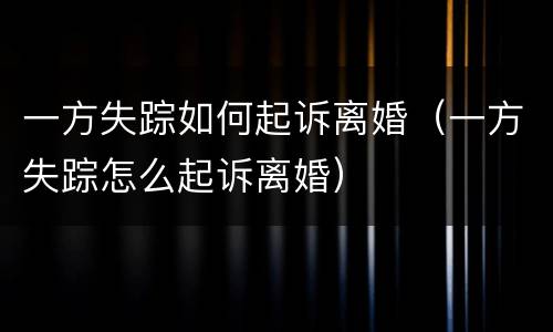 一方失踪如何起诉离婚（一方失踪怎么起诉离婚）