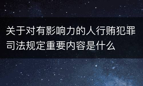 关于对有影响力的人行贿犯罪司法规定重要内容是什么