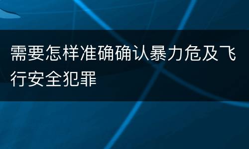 需要怎样准确确认暴力危及飞行安全犯罪