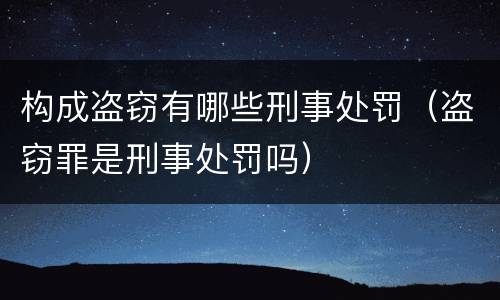 构成盗窃有哪些刑事处罚（盗窃罪是刑事处罚吗）