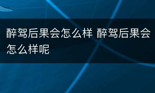 醉驾后果会怎么样 醉驾后果会怎么样呢