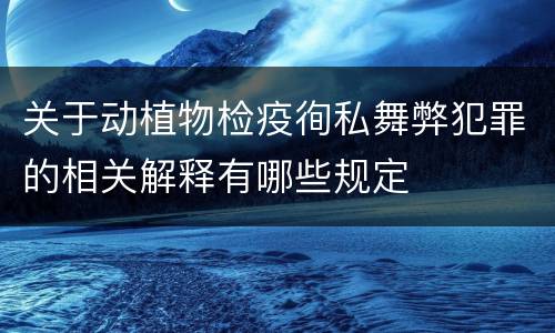 关于动植物检疫徇私舞弊犯罪的相关解释有哪些规定