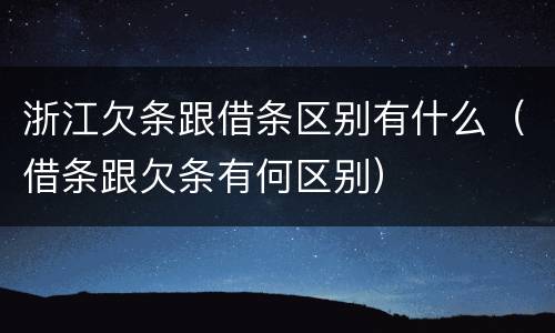 浙江欠条跟借条区别有什么（借条跟欠条有何区别）