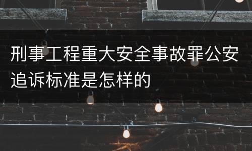 刑事工程重大安全事故罪公安追诉标准是怎样的