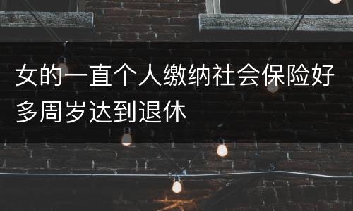 女的一直个人缴纳社会保险好多周岁达到退休