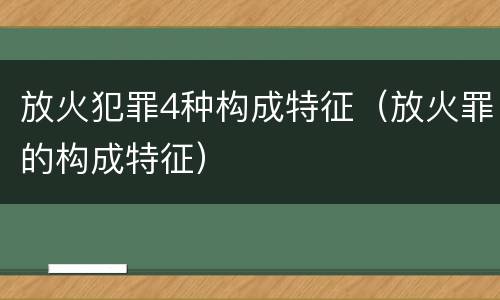 放火犯罪4种构成特征（放火罪的构成特征）