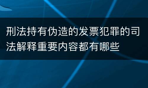 刑法持有伪造的发票犯罪的司法解释重要内容都有哪些