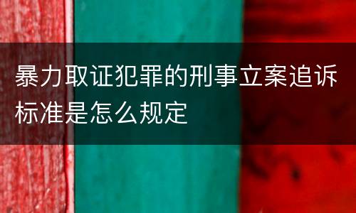 暴力取证犯罪的刑事立案追诉标准是怎么规定