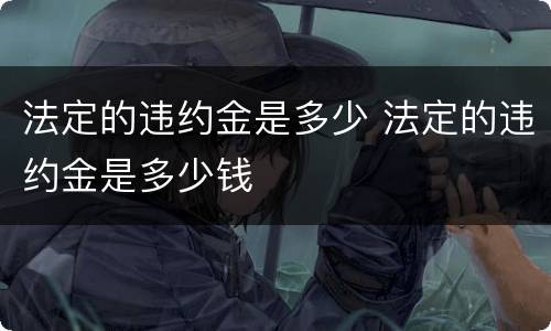 法定的违约金是多少 法定的违约金是多少钱