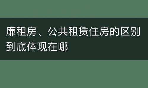 廉租房、公共租赁住房的区别到底体现在哪